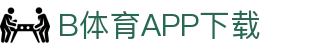 B体育·(sports)官方网站-SPORTS-APP下载